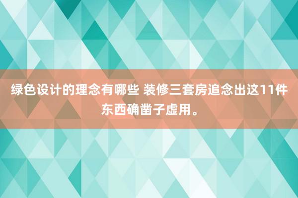 绿色设计的理念有哪些 装修三套房追念出这11件东西确凿子虚用。