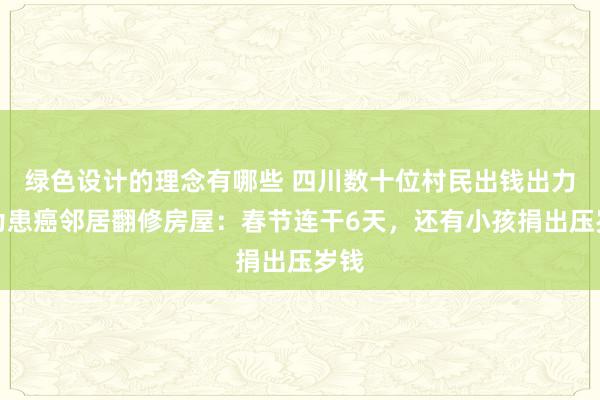 绿色设计的理念有哪些 四川数十位村民出钱出力，为患癌邻居翻修房屋：春节连干6天，还有小孩捐出压岁钱