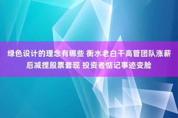 绿色设计的理念有哪些 衡水老白干高管团队涨薪后减捏股票套现 投资者惦记事迹变脸