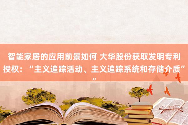 智能家居的应用前景如何 大华股份获取发明专利授权：“主义追踪活动、主义追踪系统和存储介质”