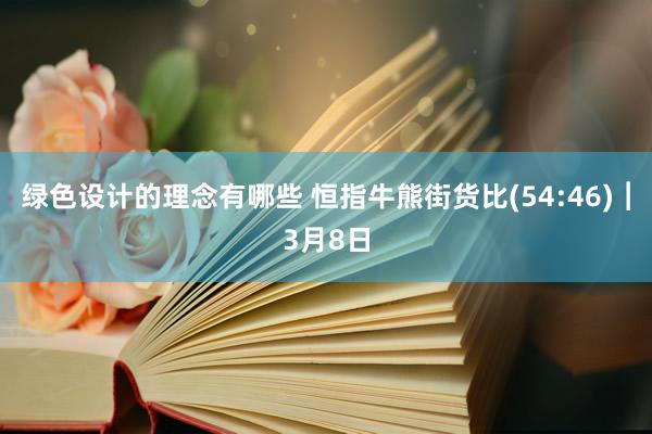 绿色设计的理念有哪些 恒指牛熊街货比(54:46)︱3月8日