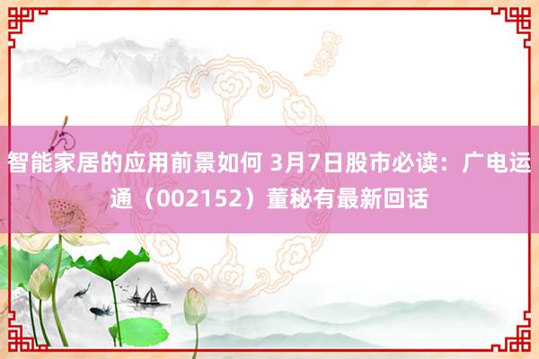 智能家居的应用前景如何 3月7日股市必读：广电运通（002152）董秘有最新回话