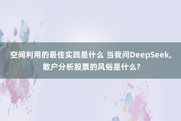 空间利用的最佳实践是什么 当我问DeepSeek, 散户分析股票的风俗是什么?