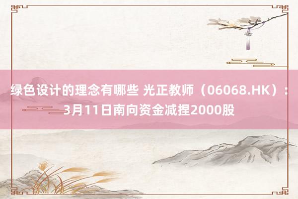 绿色设计的理念有哪些 光正教师（06068.HK）：3月11日南向资金减捏2000股