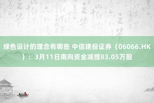 绿色设计的理念有哪些 中信建投证券（06066.HK）：3月11日南向资金减捏83.05万股