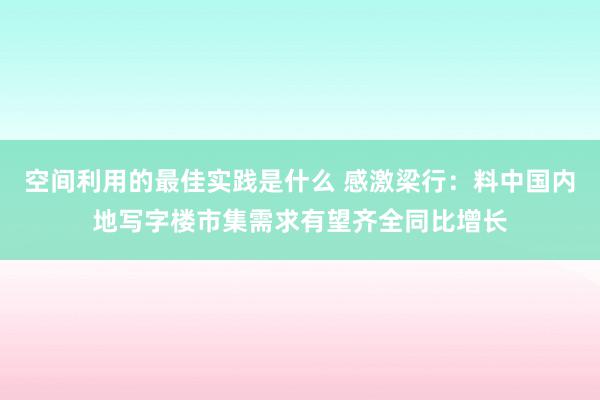 空间利用的最佳实践是什么 感激梁行：料中国内地写字楼市集需求有望齐全同比增长