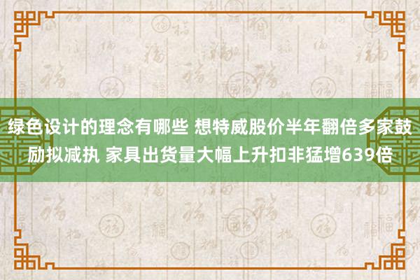 绿色设计的理念有哪些 想特威股价半年翻倍多家鼓励拟减执 家具出货量大幅上升扣非猛增639倍