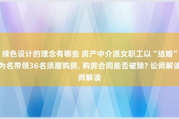 绿色设计的理念有哪些 房产中介派女职工以“结婚”为名带领36名须眉购房, 购房合同能否破除? 讼师解读