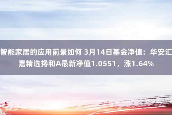 智能家居的应用前景如何 3月14日基金净值：华安汇嘉精选搀和A最新净值1.0551，涨1.64%