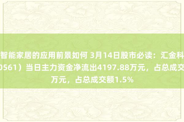 智能家居的应用前景如何 3月14日股市必读：汇金科技（300561）当日主力资金净流出4197.88万元，占总成交额1.5%