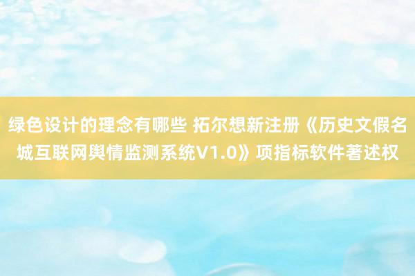 绿色设计的理念有哪些 拓尔想新注册《历史文假名城互联网舆情监测系统V1.0》项指标软件著述权